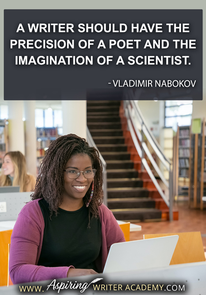 "A writer should have the precision of a poet and the imagination of a scientist." - Vladimir Nabokov