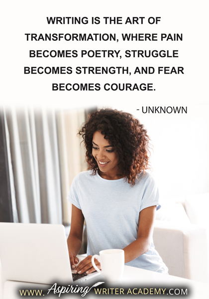 "Writing is the art of transformation, where pain becomes poetry, struggle becomes strength, and fear becomes courage." -Unknown