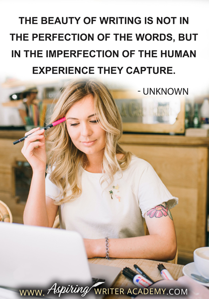 "The beauty of writing is not in the perfection of the words, but in the imperfection of the human experience they capture." -Unknown