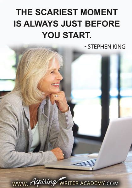 "The scariest moment is always just before you start." - Stephen King