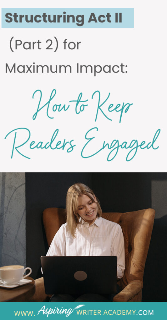 When using the 3-Act-Structure in fiction writing, Act I begins the story, and Act III contains the story ending. But what happens in the middle of the story? Are there specific turning points that should be included? In Structuring Act II (Part 2) for Maximum Impact: How to Keep Readers Engaged, we cover the key components of the second half of Act II, from the Midpoint Reversal to Plot Point II, to help you create a memorable fictional story to keep readers engaged and turning pages.