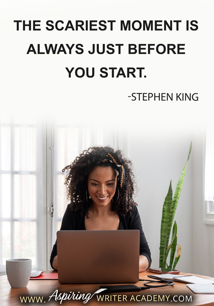 "The scariest moment is always just before you start." - Stephen King