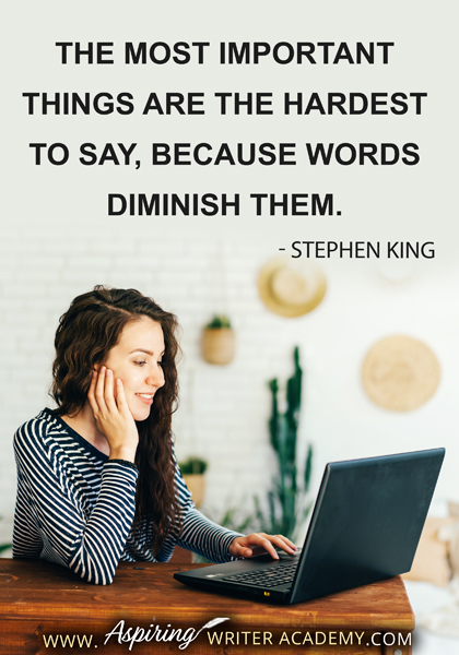 "The most important things are the hardest to say, because words diminish them." - Stephen King
