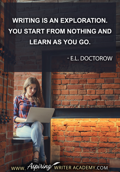 "Writing is an exploration. You start from nothing and learn as you go." - E.L. Doctorow