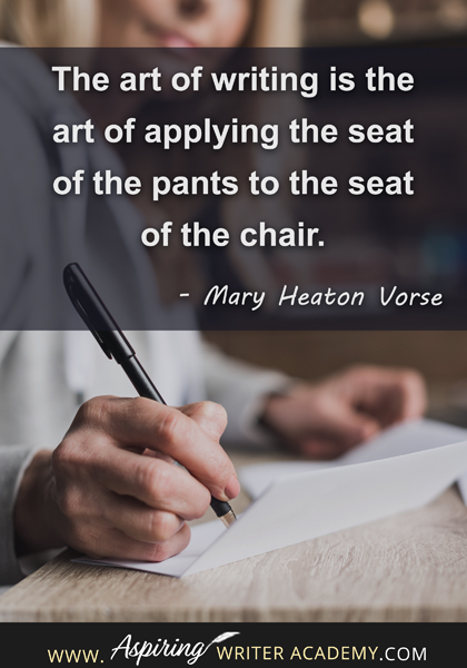 "The art of writing is the art of applying the seat of the pants to the seat of the chair." - Mary Heaton Vorse
