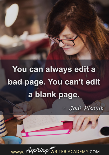 "You can always edit a bad page. You can't edit a blank page." - Jodi Picoult