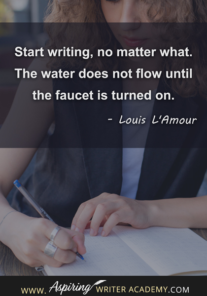 "Start writing, no matter what. The water does not flow until the faucet is turned on." - Louis L'Amour
