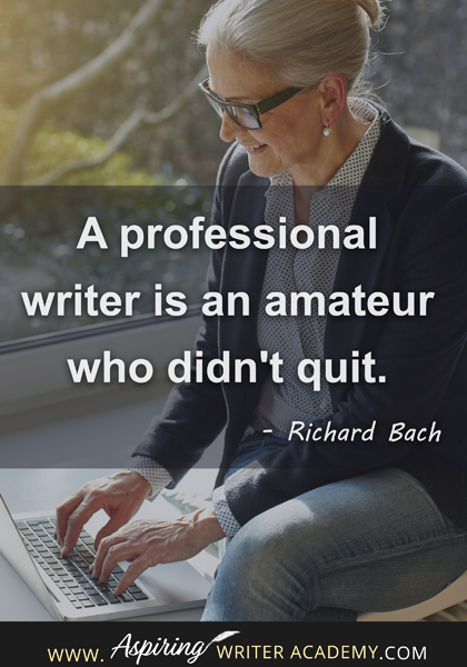 "A professional writer is an amateur who didn't quit." - Richard Bach