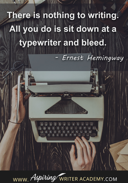 "There is nothing to writing. All you do is sit down at a typewriter and bleed." - Ernest Hemingway