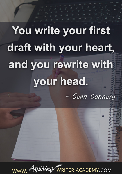 "You write your first draft with your heart, and you rewrite with your head." - Sean Connery