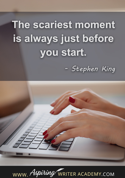 "The scariest moment is always just before you start." - Stephen King