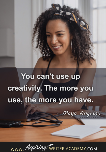 "You can't use up creativity. The more you use, the more you have." - Maya Angelou