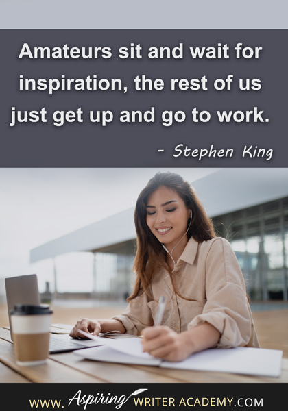 "Amateurs sit and wait for inspiration, the rest of us just get up and go to work." - Stephen King